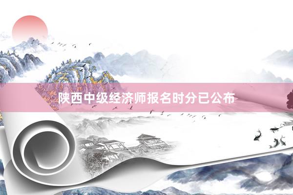 陕西中级经济师报名时分已公布