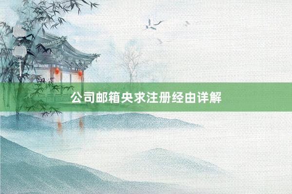 公司邮箱央求注册经由详解