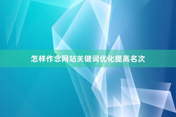 怎样作念网站关键词优化提高名次