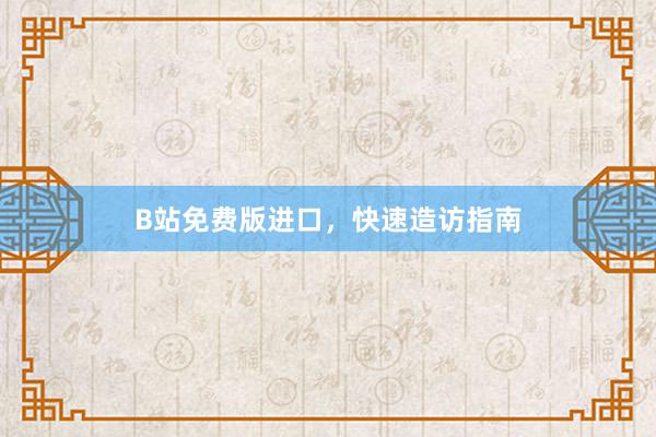 B站免费版进口，快速造访指南