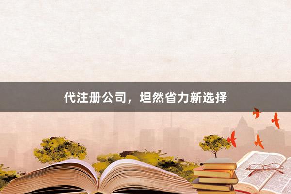 代注册公司，坦然省力新选择