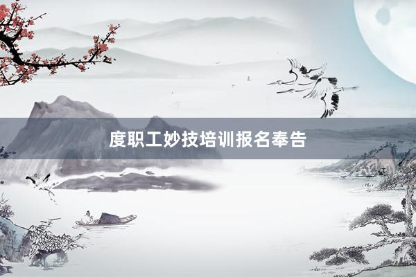 度职工妙技培训报名奉告
