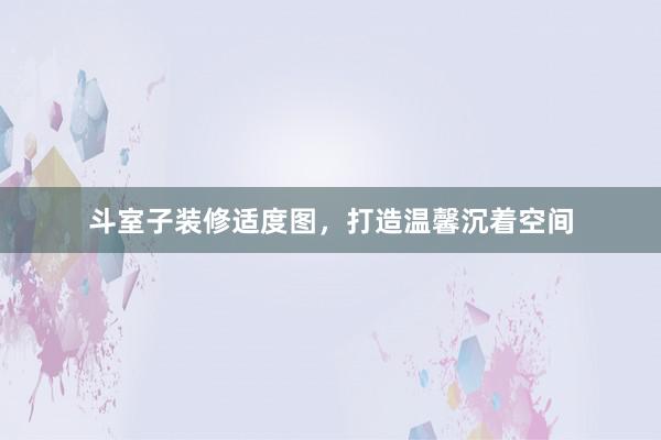 斗室子装修适度图，打造温馨沉着空间