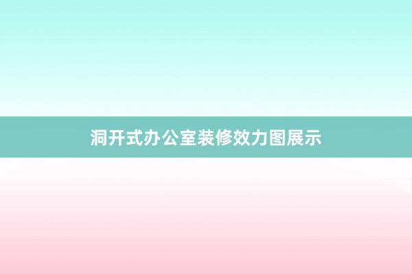 洞开式办公室装修效力图展示