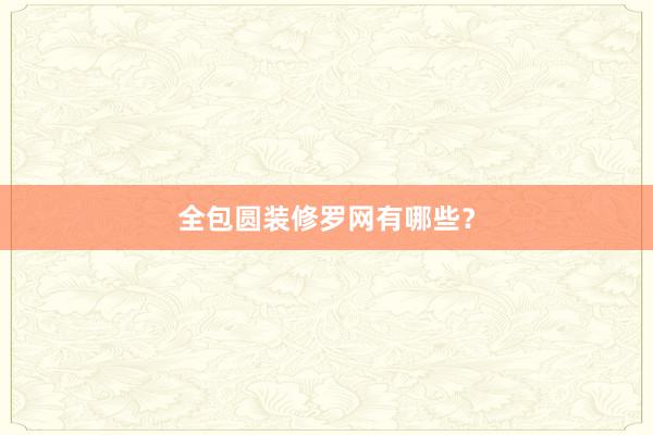 全包圆装修罗网有哪些？