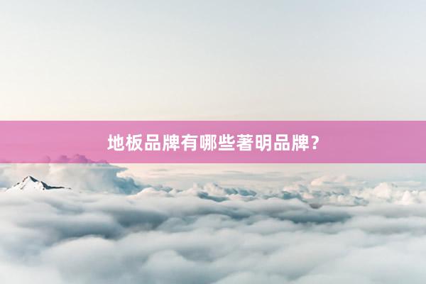 地板品牌有哪些著明品牌？