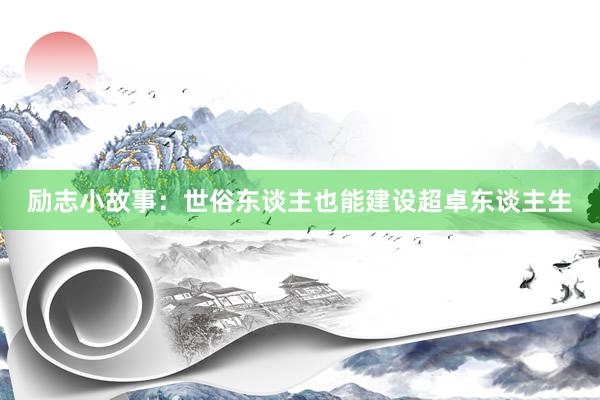 励志小故事：世俗东谈主也能建设超卓东谈主生