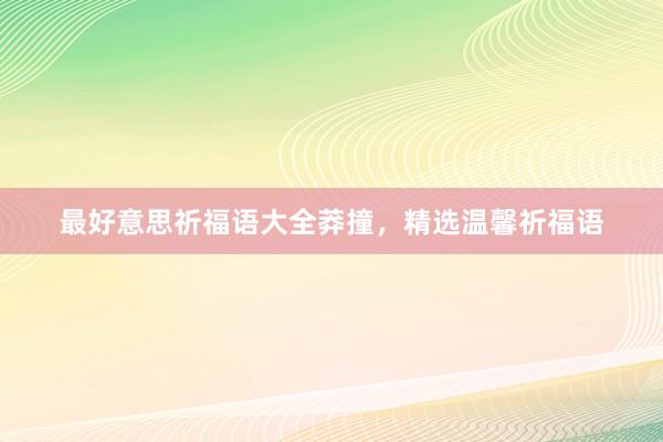 最好意思祈福语大全莽撞，精选温馨祈福语