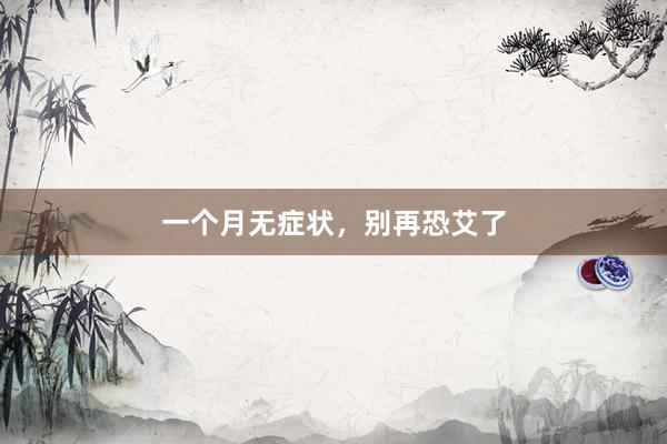 一个月无症状，别再恐艾了