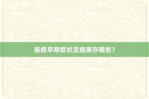 肠癌早期症状及施展存哪些？