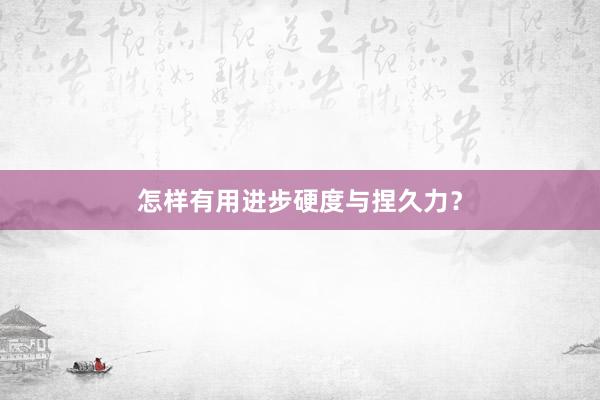 怎样有用进步硬度与捏久力？