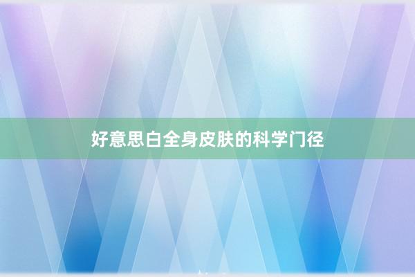 好意思白全身皮肤的科学门径
