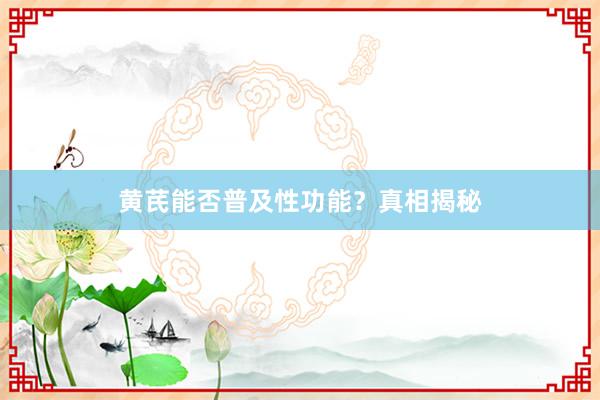黄芪能否普及性功能？真相揭秘