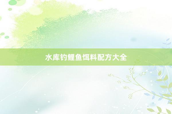 水库钓鲤鱼饵料配方大全