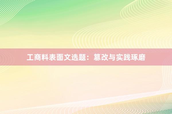 工商料表面文选题：篡改与实践琢磨